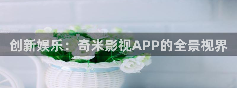 飘零影院在线观看：创新娱乐：奇米影视APP的全景视界