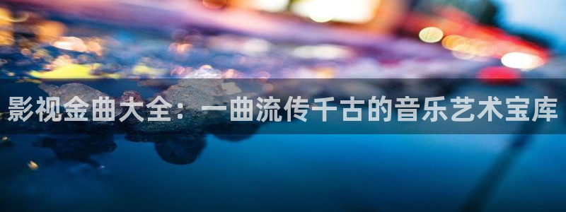飘零电影网手机观看：影视金曲大全：一曲流传千古的音乐艺术宝库