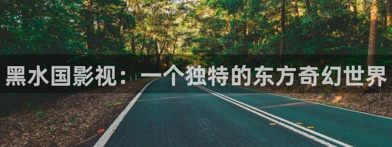 飘零影院下载：黑水国影视：一个独特的东方奇幻世界